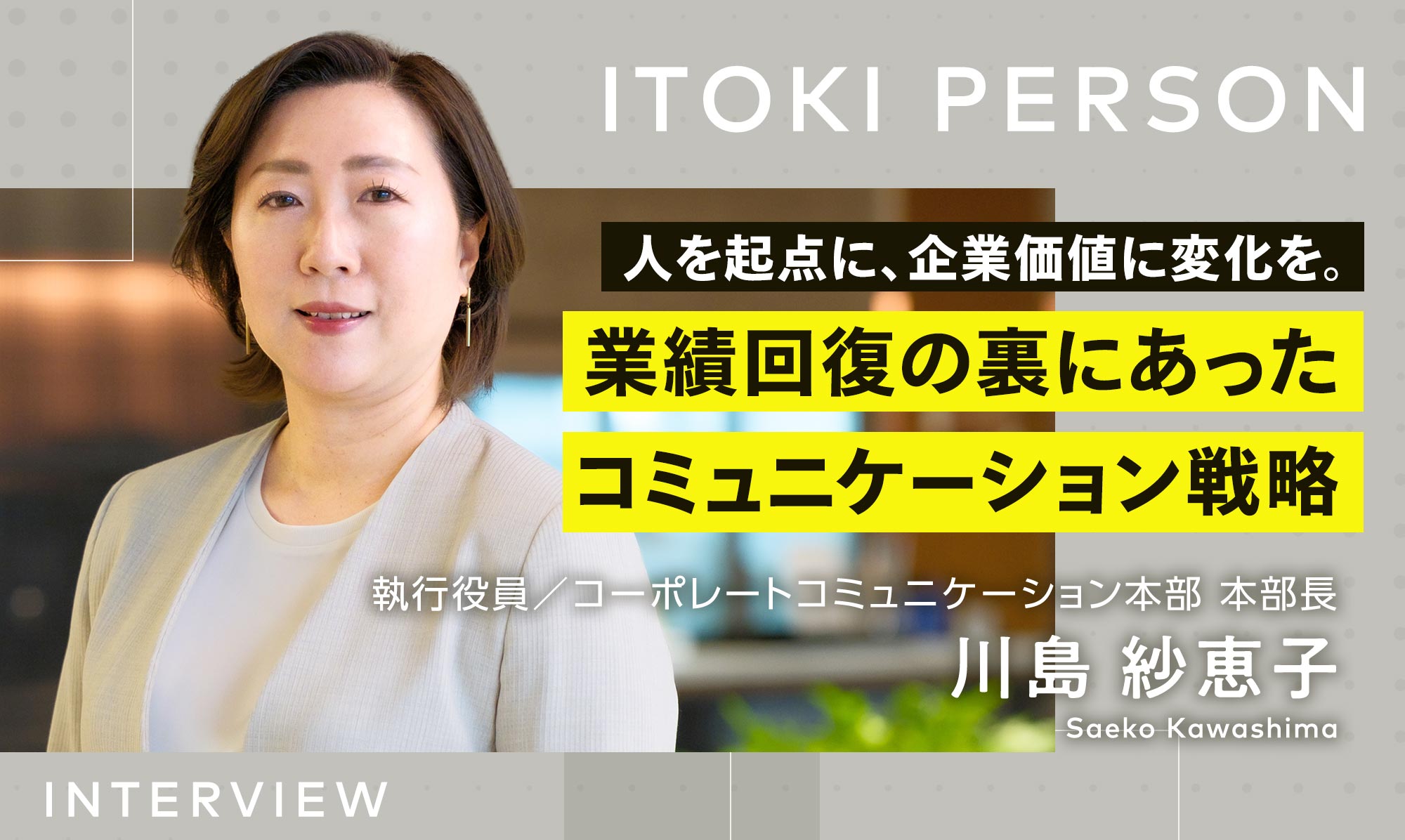 人を起点に、企業価値に変化を。業績回復の裏にあったコミュニケーション戦略 執行役員／コーポレートコミュニケーション本部 川島 紗恵子