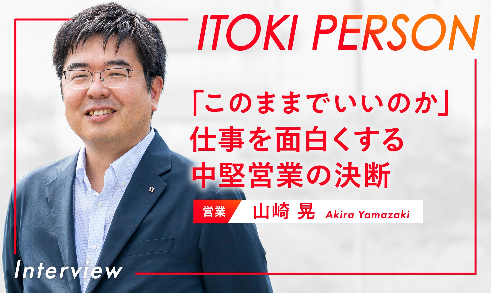 「このままでいいのか」仕事を面白くする中堅営業の決断 営業：山崎晃