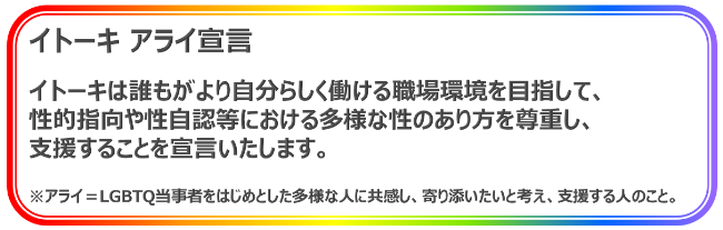 LGBTQ and ALLY イトーキは誰もが自分らしく働ける職場環境を目指して、性的指向や性自認等における多様な性のあり方を尊重し、支援することを宣言いたします。 LGBTQ and ALLY イトーキは誰もが自分らしく働ける職場環境を目指して、性的指向や性自認等における多様な性のあり方を尊重し、支援することを宣言いたします。
