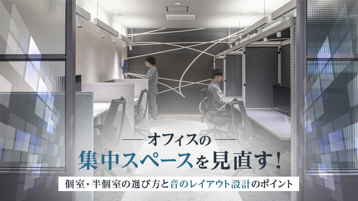 オフィスの集中スペースを見直す！個室・半個室の選び方と音のレイアウト設計のポイント