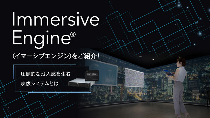 Immersive Engine®（イマーシブエンジン）をご紹介！圧倒的な没入感を生む映像システムとは