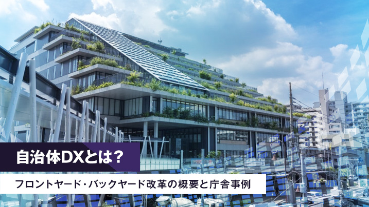 自治体DXとは?フロントヤード・バックヤード改革の概要と庁舎事例
