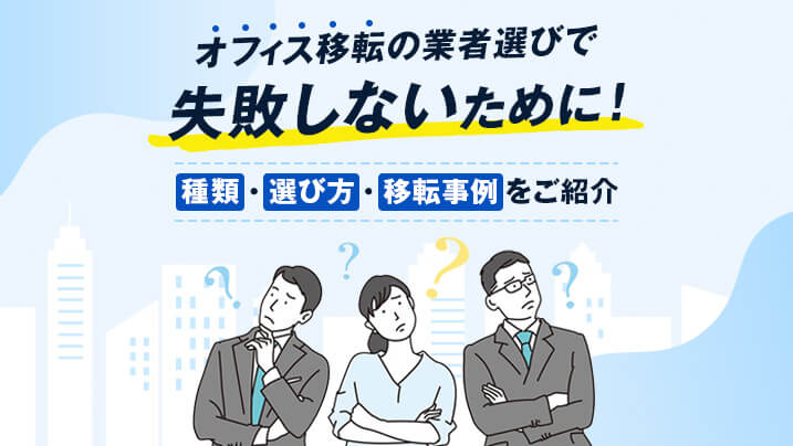 オフィス移転の業者選びで失敗しないために！種類・選び方・移転事例をご紹介