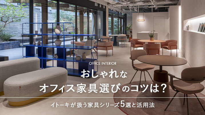 おしゃれなオフィス家具選びのコツは？イトーキが扱う家具シリーズ5選と活用法