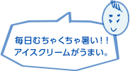 毎日むちゃくちゃ暑い！！アイスクリームがうまい。