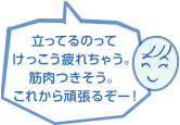 立ってるのってけっこう疲れちゃう。筋肉つきそう。これから頑張るぞー！